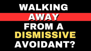 5 Signs it's time to WALK AWAY from a Dismissive Avoidant